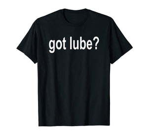 Got Lube? T Shirt - Lubricant Shirt