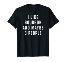 Load image into Gallery viewer, I LIKE BOURBON AND MAYBE 3 PEOPLE T SHIRT

