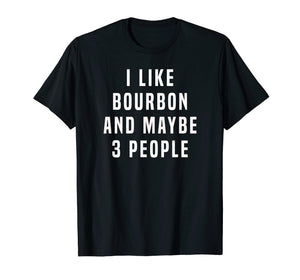 I LIKE BOURBON AND MAYBE 3 PEOPLE T SHIRT