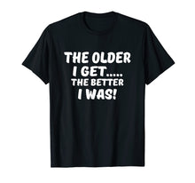 Load image into Gallery viewer, The older I get the better I was funny old age t-shirt
