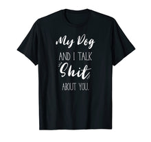 Load image into Gallery viewer, My Dog And I talk Shit About You Shirt Funny Sarcastic Gift
