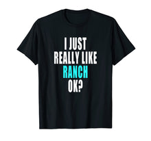 Load image into Gallery viewer, Funny Ranch Dressing Shirt - I Just Really Like Ranch Ok

