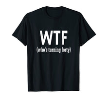 Load image into Gallery viewer, 40th Birthday Gift T-shirt WTF Who's Turning Forty Funny Tee
