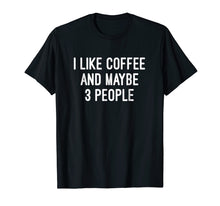 Load image into Gallery viewer, I Like Coffee And Maybe 3 People T Shirt
