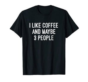 I Like Coffee And Maybe 3 People T Shirt