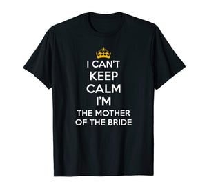 I Can't Keep Calm I'm The Mother Of The Bride Wedding Shirts