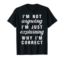 Load image into Gallery viewer, Im Not Arguing Im Just Explaining Why Im Correct Shirts
