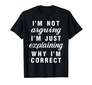Im Not Arguing Im Just Explaining Why Im Correct Shirts
