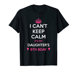 I Cant Keep Calm Its My Daughters 8th Birthday Shirt