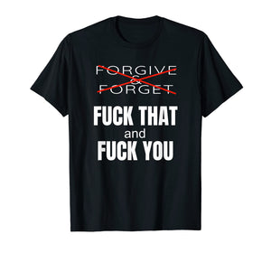 Forgive & Forget Fuck That and Fuck You T Shirt