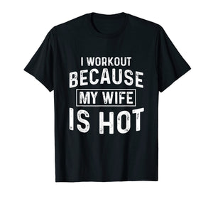 I Workout Because My Wife Is Hot Gym Funny T-Shirts