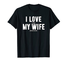 Load image into Gallery viewer, I Love It When My Wife Lets Me Play Golf T-Shirt

