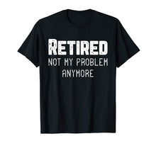 Load image into Gallery viewer, Retired Not My Problem Anymore Cool Retirement Gift T-Shirt
