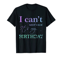 Load image into Gallery viewer, I Can't Keep Calm It's My Birthday T Shirt Funny Birthday
