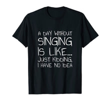 Load image into Gallery viewer, A Day Without Singing Is Like... Just Kidding T-Shirt
