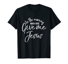 Load image into Gallery viewer, In the Morning When I Rise Give Me Jesus Shirt Christian Tee
