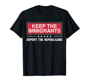 Keep The Immigrants Deport The Republicans Shirts
