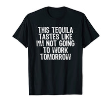 Load image into Gallery viewer, This Tequila Tastes Like Not Going To Work Tomorrow T-shirt
