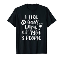 Load image into Gallery viewer, I LIKE DOGS WINE &amp; MAYBE 3 PEOPLE Funny Sarcasm Shirt Mom
