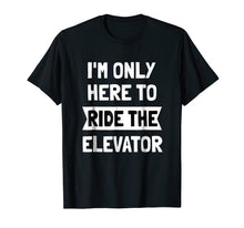 Load image into Gallery viewer, I&#39;m Only here To Ride The Elevator T-Shirt Cool Funny Saying
