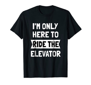 I'm Only here To Ride The Elevator T-Shirt Cool Funny Saying