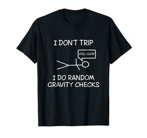 Funny I don't trip, i do random gravity checks T-shirts