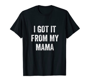 I Got It From My Mama T-Shirt