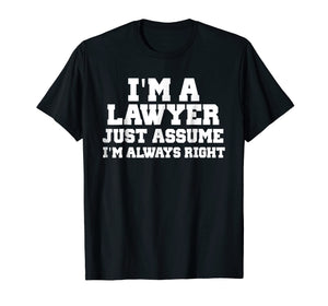 I'm A Lawyer Just Assume I'm Always Right Shirt Funny Tshirt