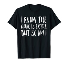 Load image into Gallery viewer, I Know The Guac Is Extra But So Am I Funny Gift Shirt
