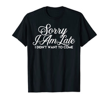 Load image into Gallery viewer, Sarcastic T Shirt Sorry I Am Late I Didn't Want to Come Tee

