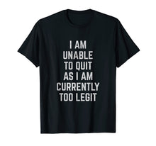 Load image into Gallery viewer, I Am Unable to Quit as I Am Currently Too Legit T-Shirt
