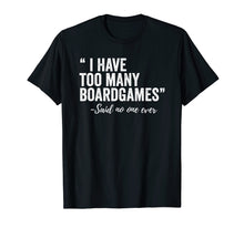 Load image into Gallery viewer, I Have Too Many Boardgames Said No One Ever T Shirt

