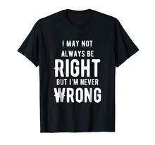 Load image into Gallery viewer, I May Not Always Be Right But I'm Never Wrong Funny T Shirt
