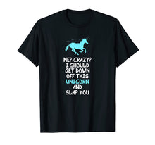 Load image into Gallery viewer, Me? Crazy? I Should Get Down Off This Unicorn And... T-Shirt
