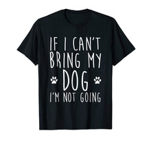 Load image into Gallery viewer, If I Can't Bring My Dog I'm Not Going T-Shirt
