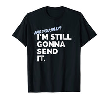 Load image into Gallery viewer, Are You Silly? I&#39;m Still Gonna Send It T Shirt
