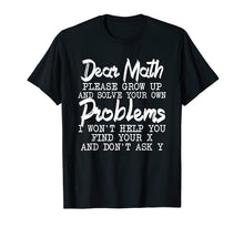 Load image into Gallery viewer, Dear Math Please Grow up And Solve Your Own Problems TShirt
