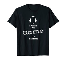 Load image into Gallery viewer, I Paused My Game To Be Here Video Gamer T Shirt Tee Gaming
