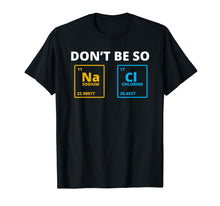 Load image into Gallery viewer, Don't be so Salty - Funny Chemistry Science Na Cl T-Shirt
