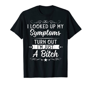 I looked up my symptoms turns out I'm just a bitch Funny Tee