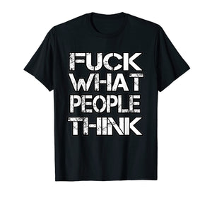 Fuck What People Think T Shirt