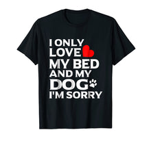 Load image into Gallery viewer, I Only Love My Bed And My Dog I&#39;m sorry T Shirt
