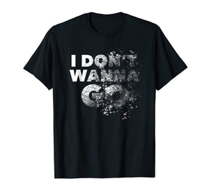 I Don't Wanna Go shirt