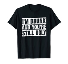 Load image into Gallery viewer, I&#39;m Drunk And You&#39;re Still Ugly T-shirt Funny Drinking
