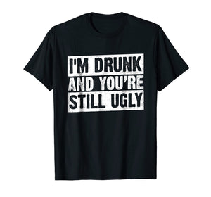 I'm Drunk And You're Still Ugly T-shirt Funny Drinking