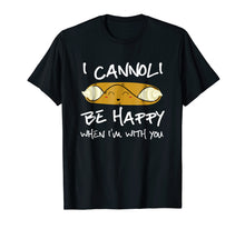 Load image into Gallery viewer, I Cannoli Be Happy When I&#39;m With You T Shirt
