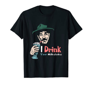 I Drink Your Milkshake I drink it up! T-Shirt