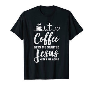 Coffee Gets Me Started Jesus Keeps Me Going T-Shirt