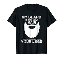 Load image into Gallery viewer, My Beard The Only Hair That Should Be Between YourLegs shirt
