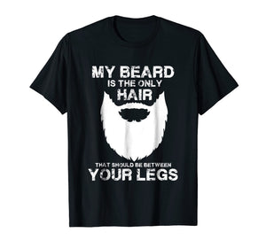 My Beard The Only Hair That Should Be Between YourLegs shirt